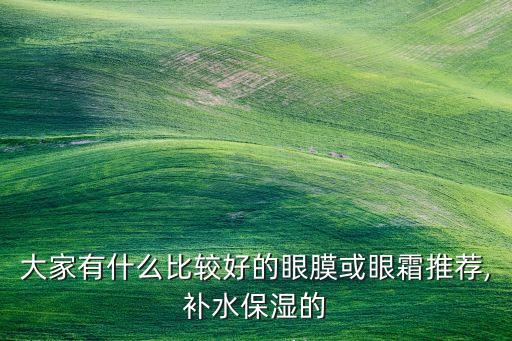 大家有什么比较好的眼膜或眼霜推荐,补水保湿的