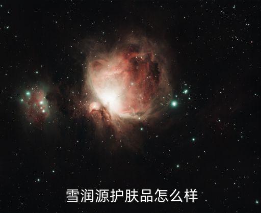  雪润源护肤品怎么样