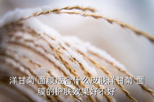 洋甘菊 面膜适合什么皮肤洋甘菊 面膜的护肤效果好不好