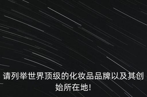 请列举世界顶级的化妆品品牌以及其创始所在地!