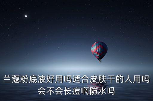 兰蔻粉底液好用吗适合皮肤干的人用吗会不会长痘啊防水吗
