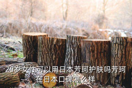 25岁女性可以用日本芳珂护肤吗芳珂在日本口碑怎么样