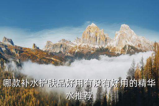 哪款补水护肤品好用有没有好用的精华水推荐
