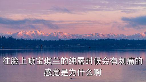 往脸上喷宝琪兰的纯露时候会有刺痛的感觉是为什么啊