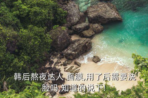  韩后熬夜达人 面膜,用了后需要洗脸吗,知道的说下!