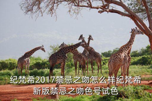 纪梵希2017禁忌之吻怎么样纪梵希新版禁忌之吻色号试色