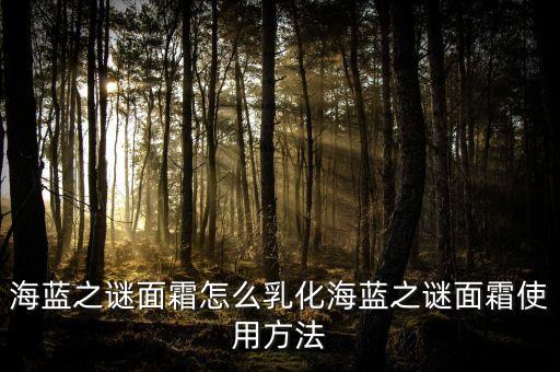 海蓝之谜面霜怎么乳化海蓝之谜面霜使用方法