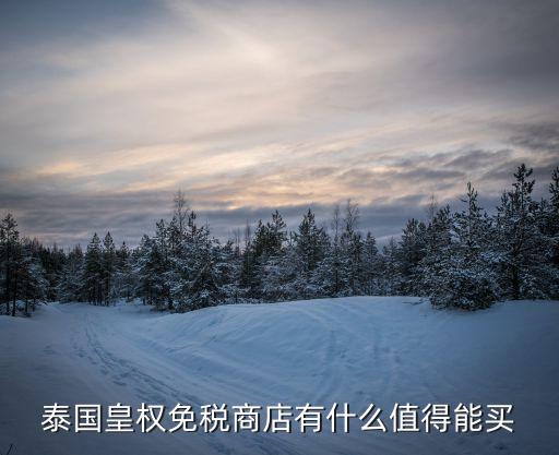 泰国皇权免税商店有什么值得能买