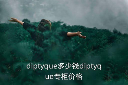 diptyque多少钱diptyque专柜价格