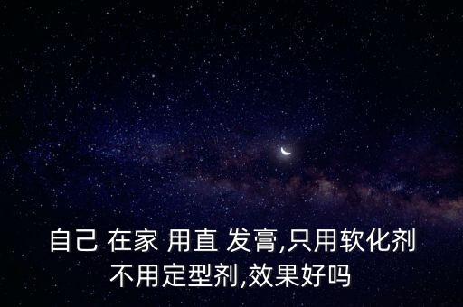自己 在家 用直 发膏,只用软化剂不用定型剂,效果好吗