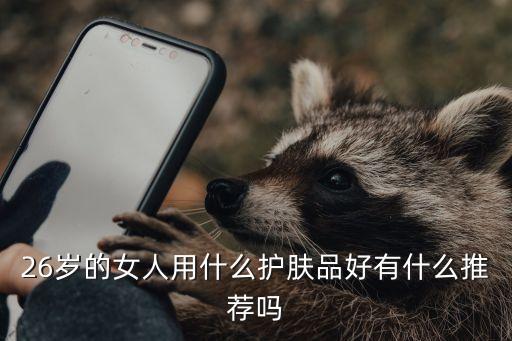 26岁的女人用什么护肤品好有什么推荐吗