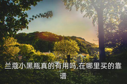 兰蔻小黑瓶真的有用吗,在哪里买的靠谱
