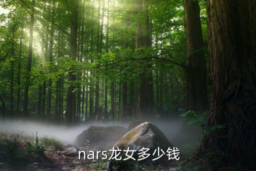  nars龙女多少钱