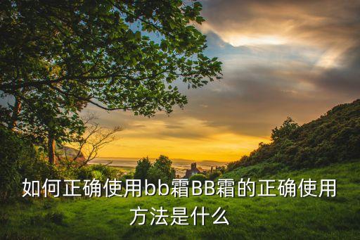 如何正确使用bb霜BB霜的正确使用方法是什么