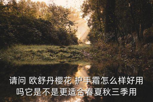 请问 欧舒丹樱花 护手霜怎么样好用吗它是不是更适合春夏秋三季用