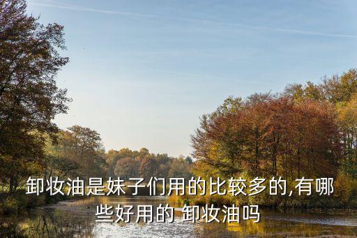  卸妆油是妹子们用的比较多的,有哪些好用的 卸妆油吗
