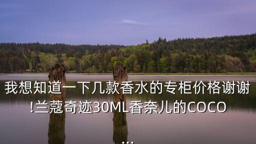 我想知道一下几款香水的专柜价格谢谢!兰蔻奇迹30ML香奈儿的COCO...