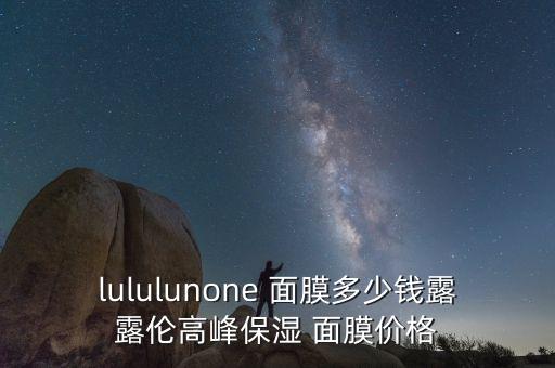 lululunone 面膜多少钱露露伦高峰保湿 面膜价格