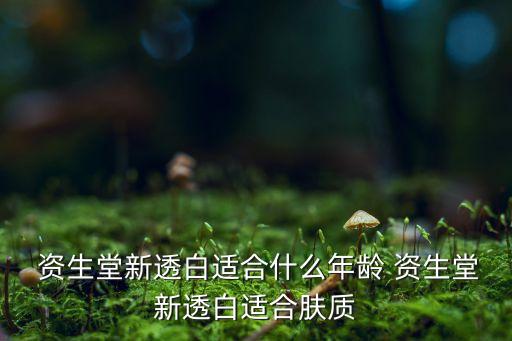  资生堂新透白适合什么年龄 资生堂新透白适合肤质
