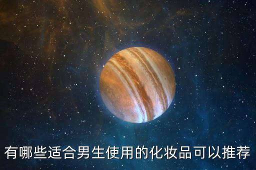 有哪些适合男生使用的化妆品可以推荐