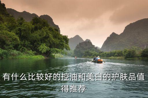 有什么比较好的控油和美白的护肤品值得推荐