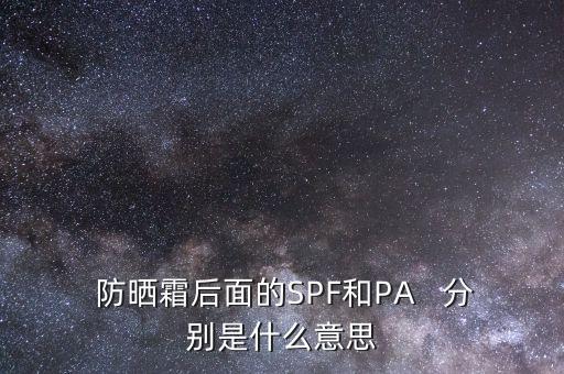  防晒霜后面的SPF和PA   分别是什么意思