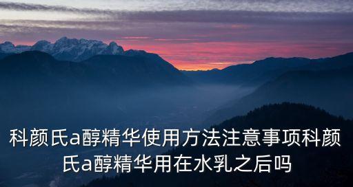 科颜氏a醇精华使用方法注意事项科颜氏a醇精华用在水乳之后吗