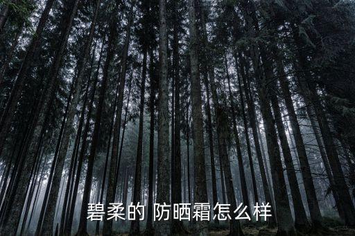  碧柔的 防晒霜怎么样
