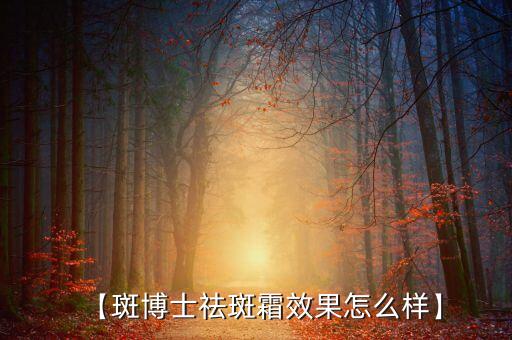 【斑博士祛斑霜效果怎么样】