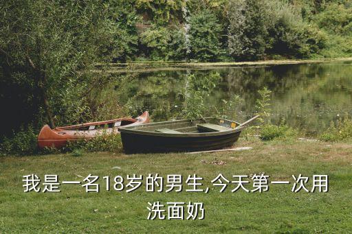 我是一名18岁的男生,今天第一次用洗面奶