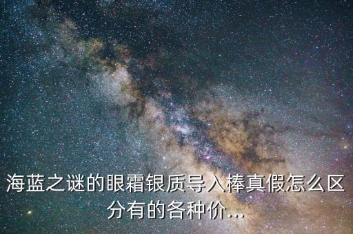海蓝之谜的眼霜银质导入棒真假怎么区分有的各种价...