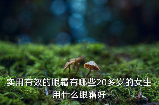 实用有效的眼霜有哪些20多岁的女生用什么眼霜好