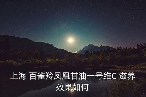 上海 百雀羚凤凰甘油一号维C 滋养效果如何