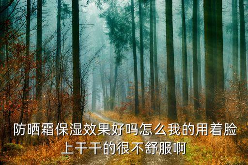  防晒霜保湿效果好吗怎么我的用着脸上干干的很不舒服啊