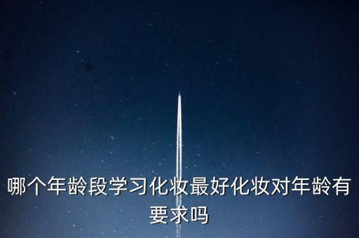 哪个年龄段学习化妆最好化妆对年龄有要求吗