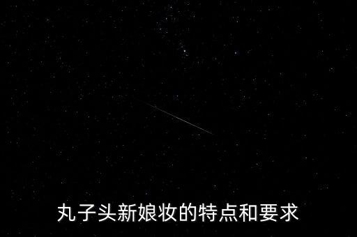 丸子头新娘妆的特点和要求