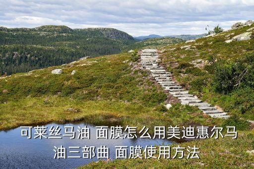  可莱丝马油 面膜怎么用美迪惠尔马油三部曲 面膜使用方法
