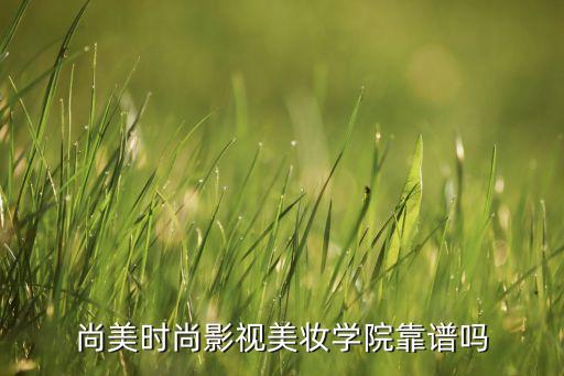 尚美时尚影视美妆学院靠谱吗