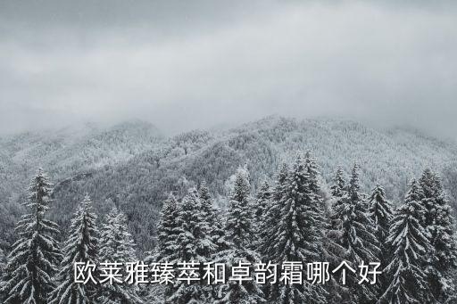 欧莱雅臻萃和卓韵霜哪个好