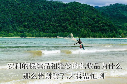  安利的保健品和雅姿的化妆品为什么那么贵谢谢了,大神帮忙啊