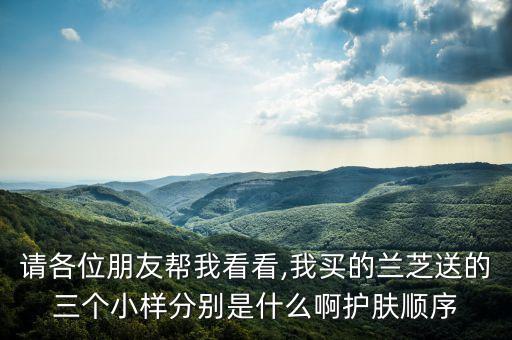 请各位朋友帮我看看,我买的兰芝送的三个小样分别是什么啊护肤顺序