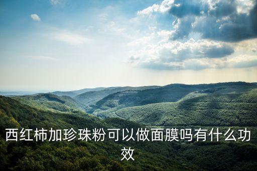 西红柿加珍珠粉可以做面膜吗有什么功效