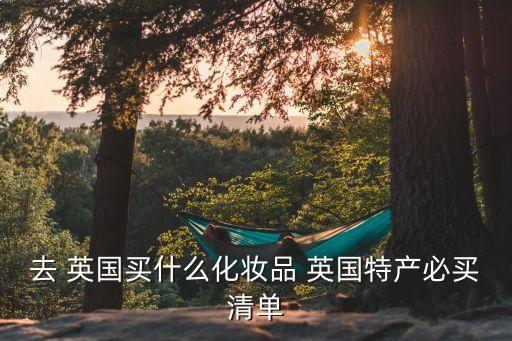 去 英国买什么化妆品 英国特产必买清单