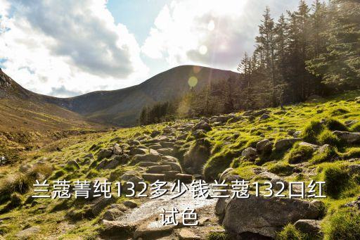 兰蔻菁纯132多少钱兰蔻132口红试色