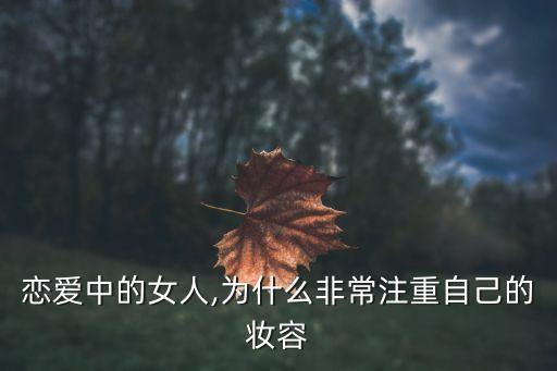 恋爱中的女人,为什么非常注重自己的妆容