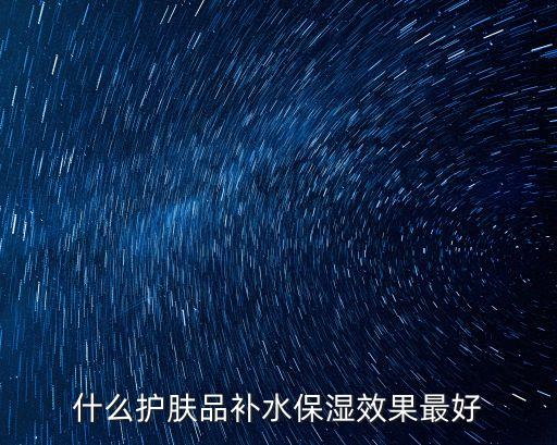 什么护肤品补水保湿效果最好