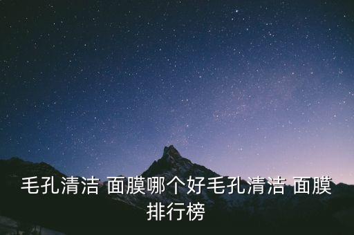 毛孔清洁 面膜哪个好毛孔清洁 面膜排行榜