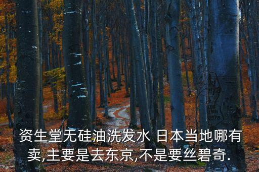  资生堂无硅油洗发水 日本当地哪有卖,主要是去东京,不是要丝碧奇.