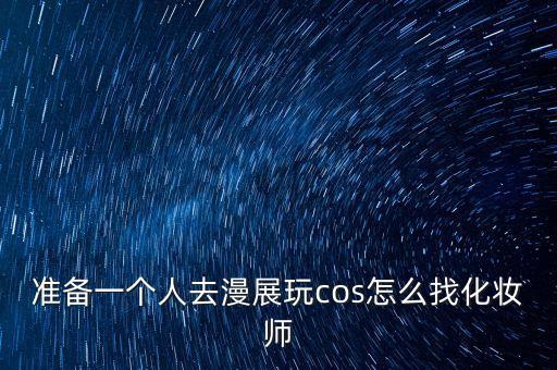 准备一个人去漫展玩cos怎么找化妆师