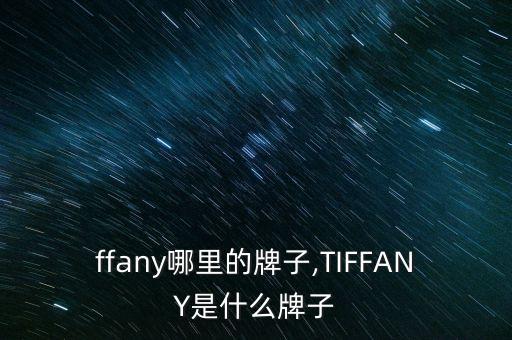 tiffany哪里的牌子,TIFFANY是什么牌子